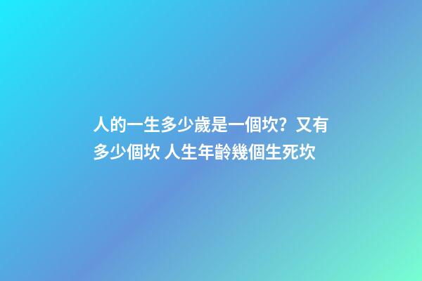 人的一生多少歲是一個坎？又有多少個坎 人生年齡幾個生死坎-第1張-觀點-玄機派